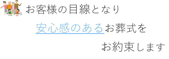 お客様の目線となり安心感のあるお葬式をお約束します