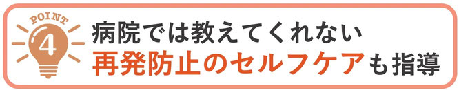 患者さんの体に合った再発防止のセルフケアをお伝えさせて頂きます。