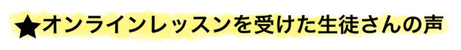 オンラインレッスンを受けた生徒さんの声