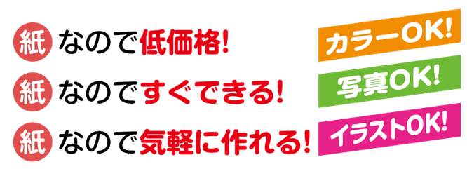 紙なので低価格、紙なのですぐできる、紙なので、気軽に作れる。