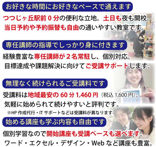 お好きな時間にお好きなペースで通えます。つつじヶ丘駅前0分の便利な立地。土日も夜も開校。当日予約や予約振替も自由の通いやすい教室です。専任講師の指導でしっかり身に付きます。経験豊富な専任講師が2名常駐し、個別対応。目標達成や課題解決に向けてご受講サポートします。