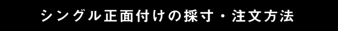 シングル正面付けの採寸・注文方法