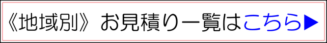 地域別　お見積り一覧はこちら▶