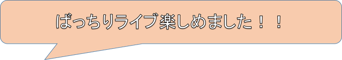 ばっちりライブ楽しめました！！