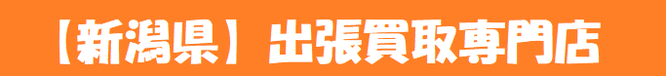 【新潟県全域対応】出張買取専門店
