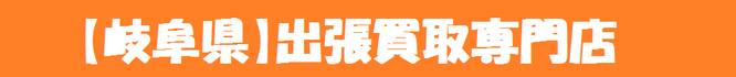 【岐阜県全域対応】出張買取専門店