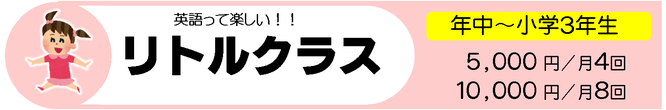 英語って楽しい！リトルクラス　年中、年長、小学1年生、小学2年生、小学3年生　5,000円／月4回　10,000円／月8回