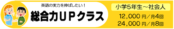 え以後の実力を伸ばしたい！総合力UPクラス　小学5年生、小学6年生、中学1年生、中学2年生、中学3年生　12,000円／月4回　24,000円／月8回