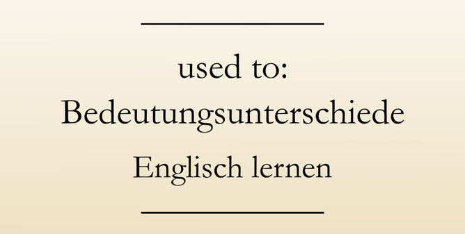 Gebrauch used to, Bedeutungsunterschiede. Englisch lernen