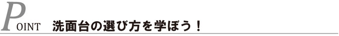 Point：洗面台の選び方を学ぼう！