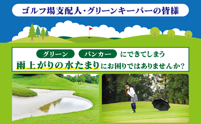 ゴルフ場支配人・グリーンキーパーの皆様　グリーン、バンカーにできてしまう雨あがりの水たまりにお困りではありませんか？