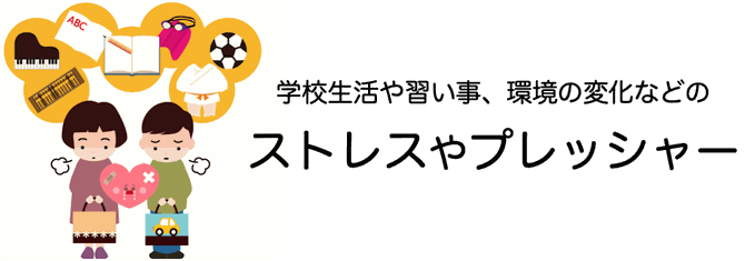 学校生活や習い事、環境の変化などの　ストレスやプレッシャー