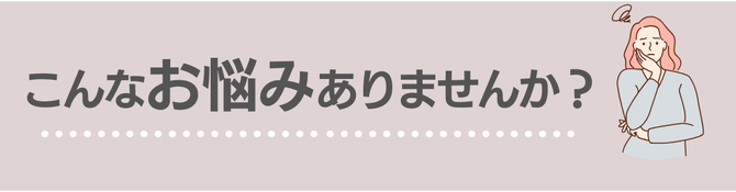 こんなお悩みありませんか