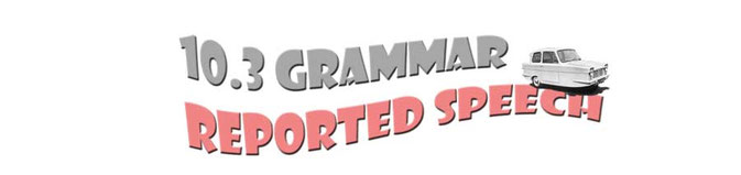 10.3 Grammar - Reported Speech