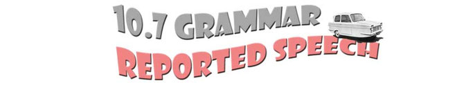 10.7 Grammar - Reported Speech