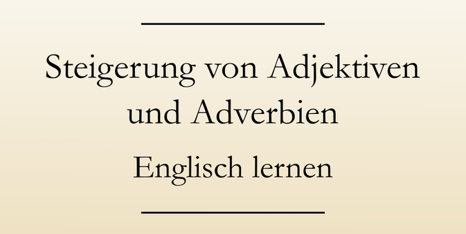 Englische Grammatik lernen: Die Steigerung von Adjektiven und Adverbien