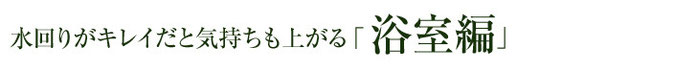 水回りがキレイだと気持ちも上がる「浴室編」