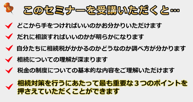 このセミナーを受講いただくと、相続対策を行うにあたって最も重要な３つのポイントを押さえていただくことができます