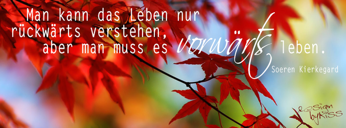 Man kann das Leben nur rückwärts verstehen, aber man muss es vorwärts leben. - Soeren Kierkegard