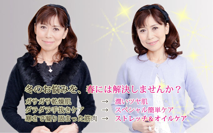 冬のお悩みを春には解決しませんか? ガサガサ肌→潤い肌 ダラダラ手抜きケア→スペシャル簡単ケア 寒さで凝り固まった筋肉→ストレッチ&オイルケア