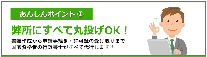 あんしんポイント①｜弊所にすべて丸投げOK！｜書類作成から申請手続き・許可証の受け取りまで国家資格者の行政書士がすべて代行します！