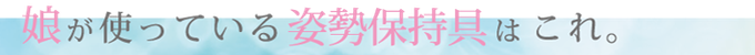 娘が使っている姿勢保持具:幸せになるための姿勢と道具