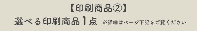 【印刷商品②】選べる印刷商品1点※詳細はページ下記をご覧ください