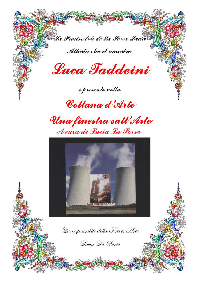 La Precis Arte di La Sorsa Lucia Attesta che il maestro LUCA TADDEINI è presente nella  Collana d’Arte UNA FINESTRA SULL'ARTE