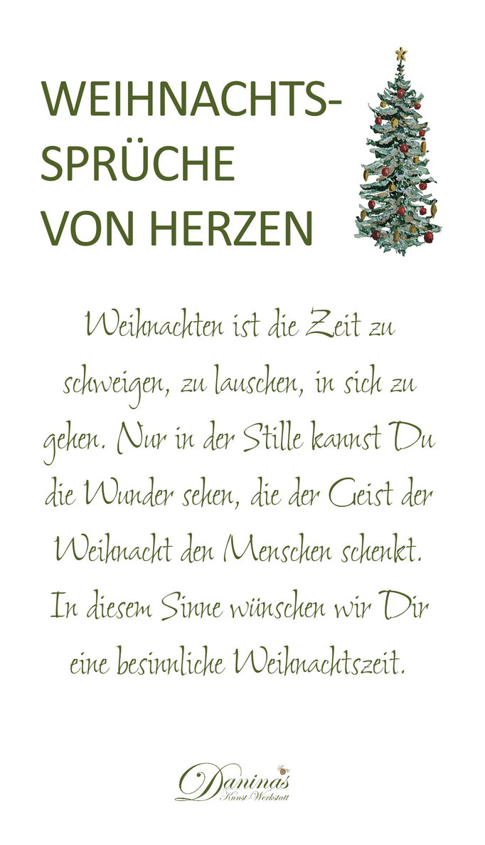 Weihnachtssprüche von Herzen "Weihnachten ist die Zeit zu schweigen, zu lauschen, in sich zu gehen. Nur in der Stille kannst Du die Wunder sehen, die der Geist der Weihnacht den Menschen schenkt."