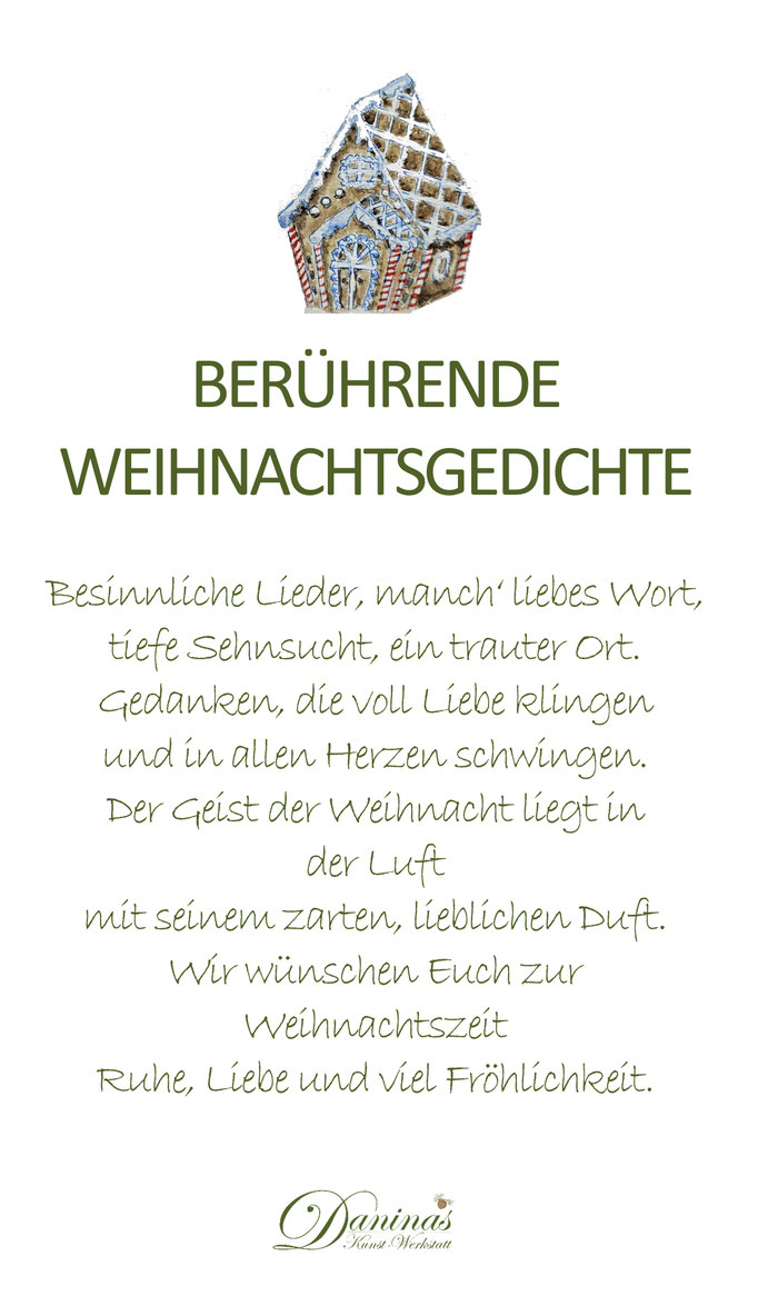 Berührendes Weihnachtsgedicht "Besinnliche Lieder, manch‘ liebes Wort,  tiefe Sehnsucht, ein trauter Ort.  Gedanken, die voll Liebe klingen  und in allen Herzen schwingen.  Der Geist der Weihnacht liegt in der Luft  mit seinem zarten, lieblichen Duft."