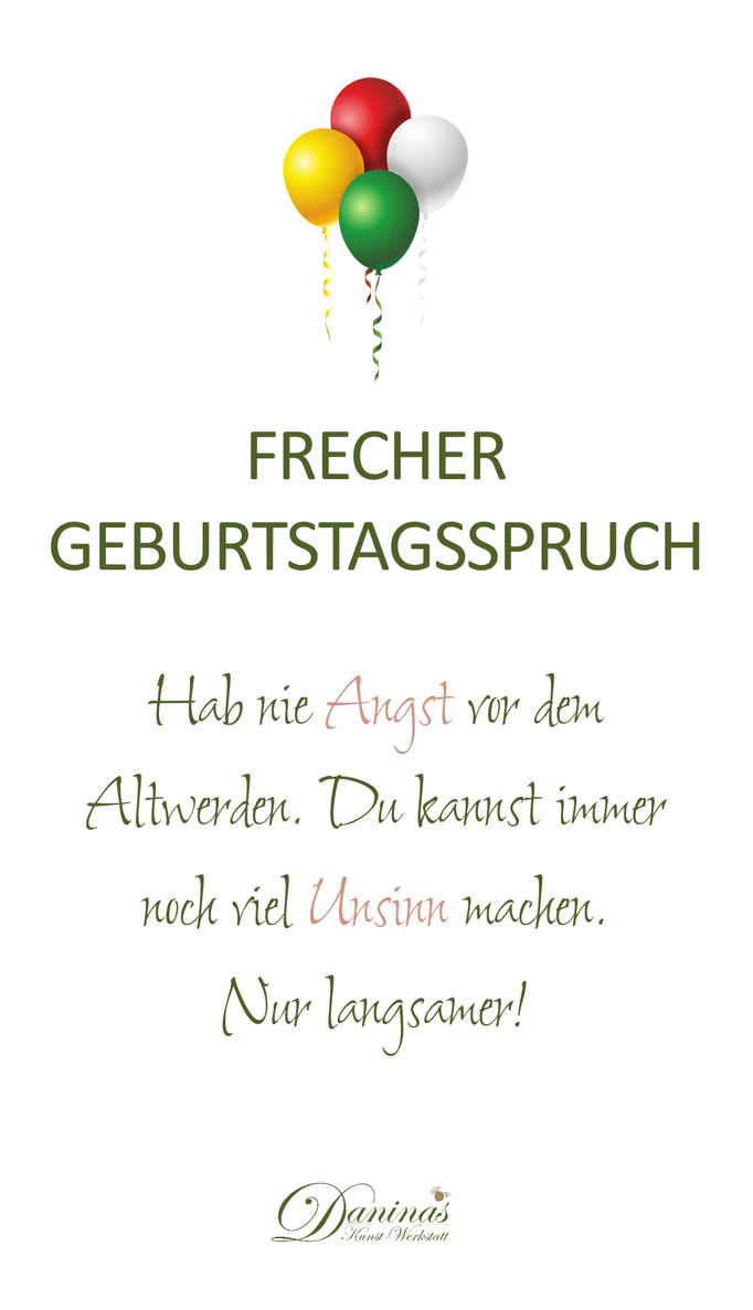 Frecher Geburtstagsspruch "Hab nie Angst vor dem Altwerden. Du kannst immer noch viel Unsinn machen. Nur langsamer!"