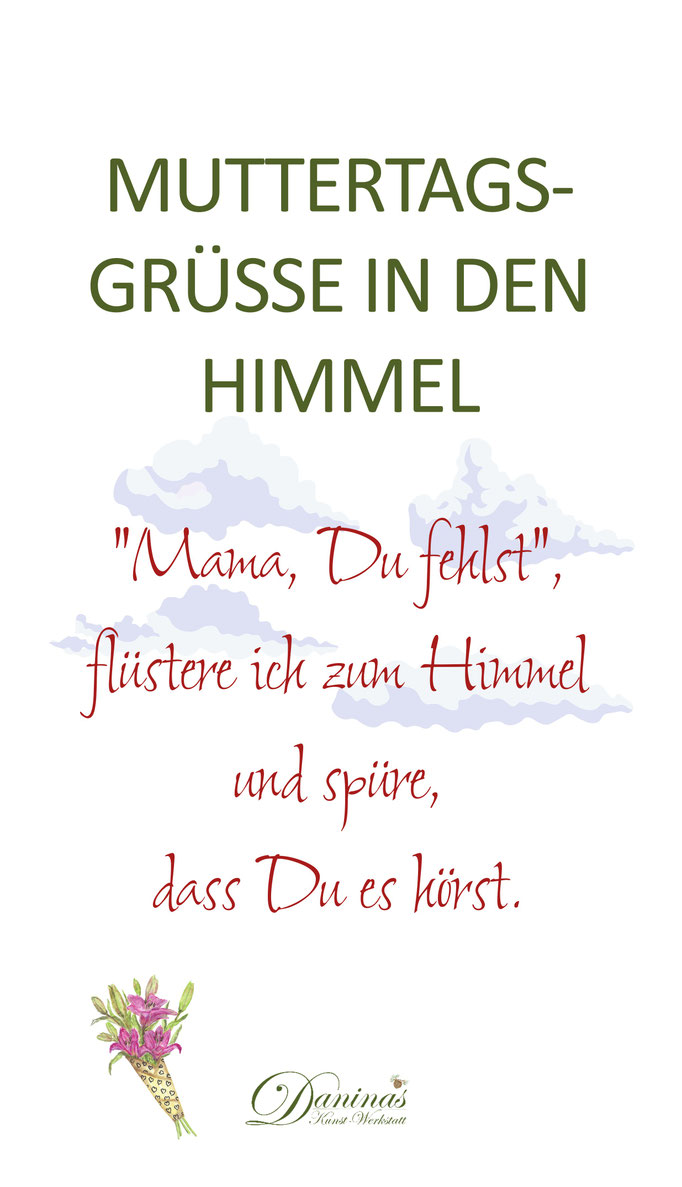 Muttertagsgrüße in den Himmel "Mama, Du fehlst", flüstere ich zum Himmel - und spüre, dass Du es hörst.