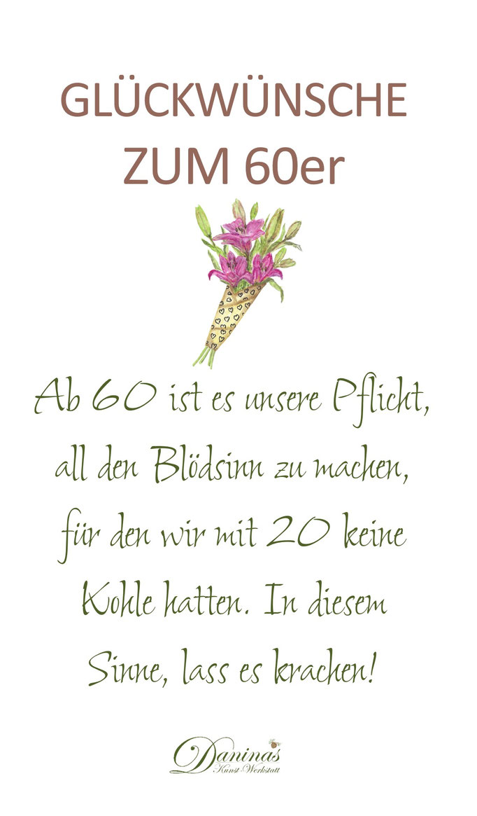 Glückwünsche zum 60. Geburtstag "Ab 60 ist es unsere Pflicht, all den Blödsinn zu machen, für den wir mit 20 keine Kohle hatten. In diesem Sinne, lass es krachen!"