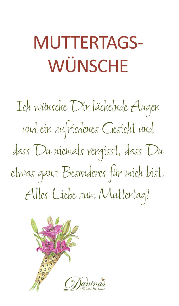 Muttertagswünsche Ich wünsche Dir lächelnde Augen und ein zufriedenes Gesicht und dass Du niemals vergisst, dass Du etwas ganz Besonderes für mich bist. Alles Liebe zum Muttertag!