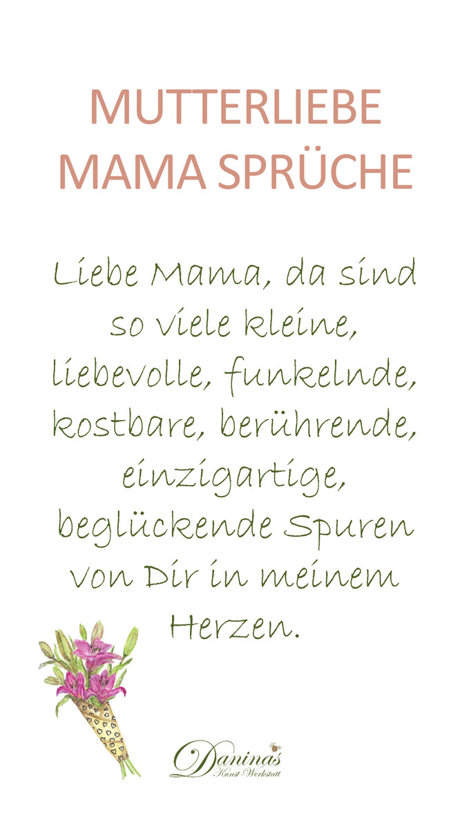 Mutterliebe Mama Spruch. Liebe Mama, da sind so viele kleine, liebevolle, funkelnde, kostbare, berührende, einzigartige, beglückende Spuren von Dir in meinem Herzen.