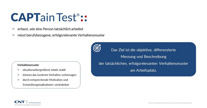 Was misst der CAPTain Test®? CAPTain erfasst, wie eine Person tatsächlich arbeitet. Dafür misst er berufsbezogene, erfolgsrelevante Verhaltensmuster.