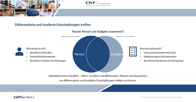 Differenzierte und fundierte Entscheidungen treffen: Passt eine bestimmte Person zu einer bestimmten Aufgabe? Mit dem CAPTain Test® erfassen Sie über die online Fragebögen bis zu 38 unterschiedliche, unabhängige Dimensionen.