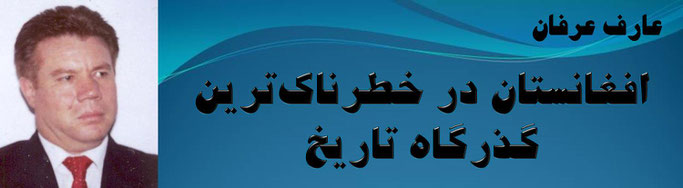 حقیقت ، عارف عرفان: افغانستان در خطرناک‌ترین گذرگاه تاریخ