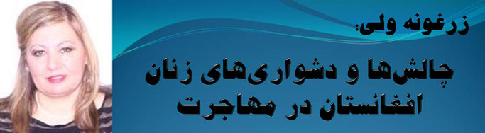 حقیقت، زرغونه "ولى": چالش‌ها و دشواری‌های زنان افغانستان در مهاجرت