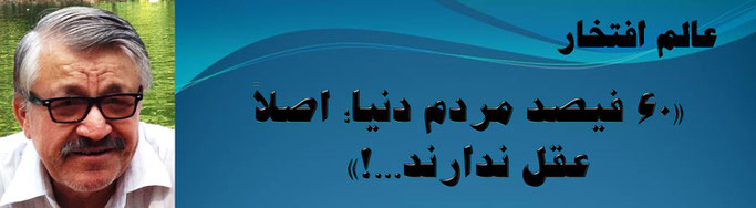 حقیقت ، محمد عالم افتخار: «60 فیصد مردم دنیا؛ اصلاً عقل ندارند...!»