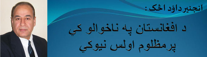 حقیقت ، انجینر داؤد اڅک: د افغانستان په ناخوالو کي پرمظلوم اولس نیوکي