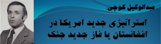 حقیقت ، عبدالوکیل کوچ: استراتیژی جدید امریکا در افغانستان یا فاز جدید جنگ