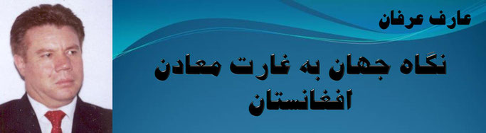 حقیقت ، عارف عرفان: نگاه جهان به غارت معادن افغانستان