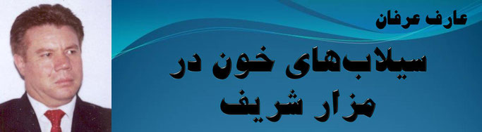 حقیقت ، عارف عرفان: سیلاب‌های خون در مزار شریف