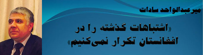 حقیقت ، میر عبدالواحد سادات: «اشتباهات گذشته را در افغانستان تکرار نمی‌کنیم»