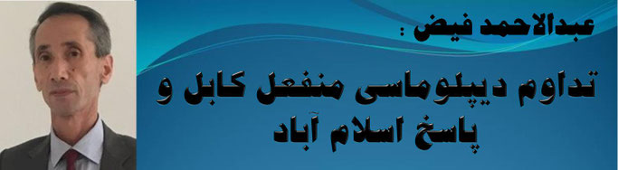 حقیقت عبدالاحمد فیض: تداوم دیپلوماسی منفعل کابل و پاسخ اسلام آباد