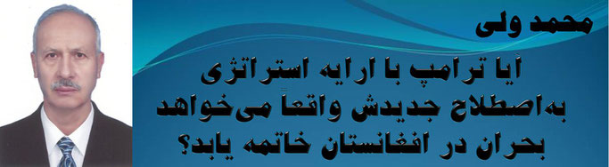 حقیقت ، محمد ولی: آیا ترامپ با ارایه استراتژی به‌اصطلاح جدیدش واقعاً می‌خواهد بحران در افغانستان خاتمه یابد؟