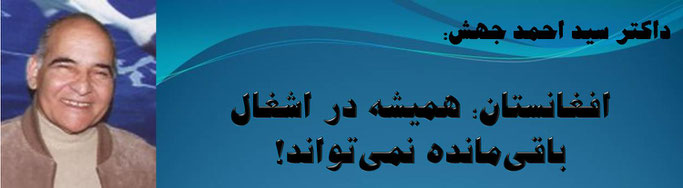 حقیقت ، دکتور سید احمد جهش: افغانستان؛ همیشه در اشغال باقی‌مانده نمی‌تواند!