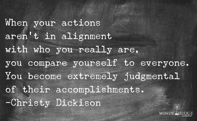 When your actions aren't in alignment with who you really are, you compare yourself to everyone.  You become extremely judgmental.  - Christy Dickison  www.WindyRidgeNaturals.com