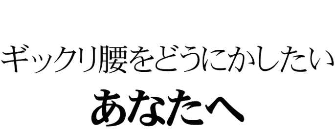 ギックリ腰をどうにかしたい、あなたへ